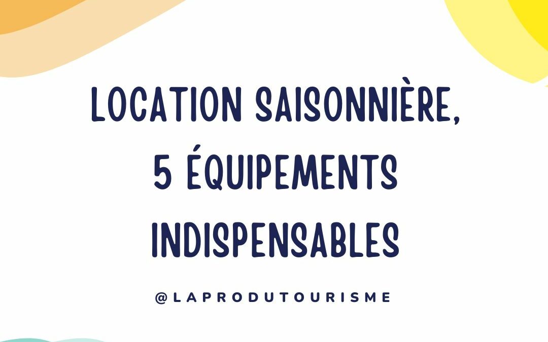 5 équipements indispensables pour ma location saisonnière